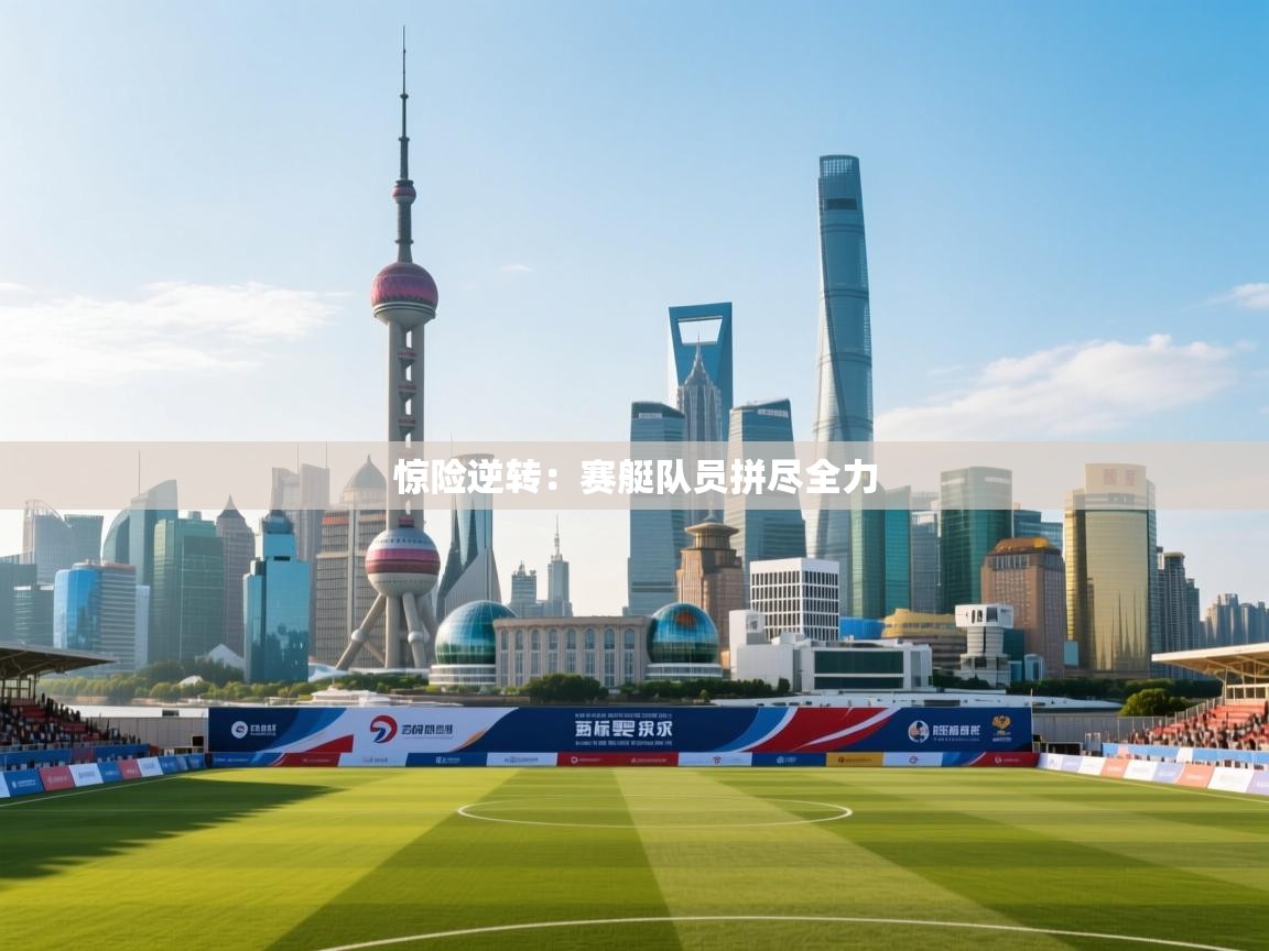 惊险逆转：赛艇队员拼尽全力