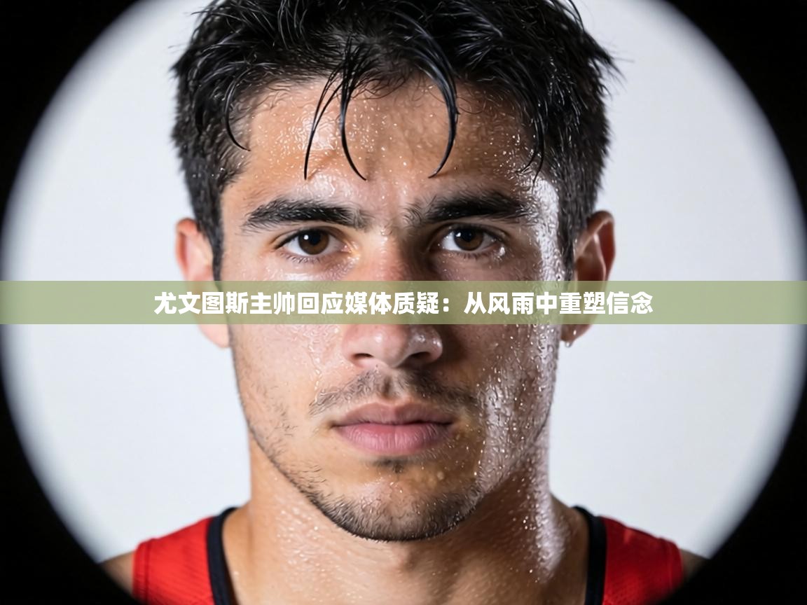 尤文图斯主帅回应媒体质疑：从风雨中重塑信念